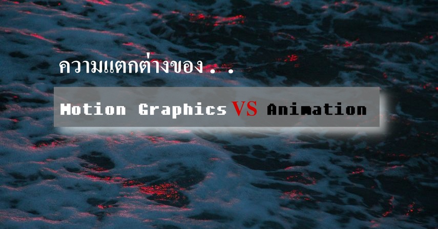 ความแตกต่างของ Motion Graphics VS Animation 